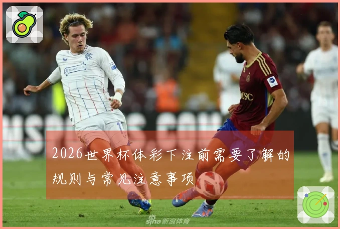 2026世界杯体彩下注前需要了解的规则与常见注意事项