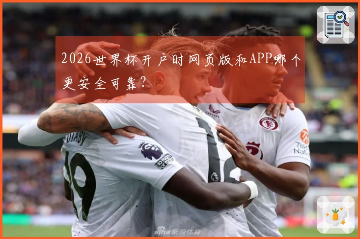 2026世界杯开户时网页版和APP哪个更安全可靠？